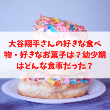 大谷翔平さんの好きな食べ物・好きなお菓子は？幼少期はどんな食事だった？