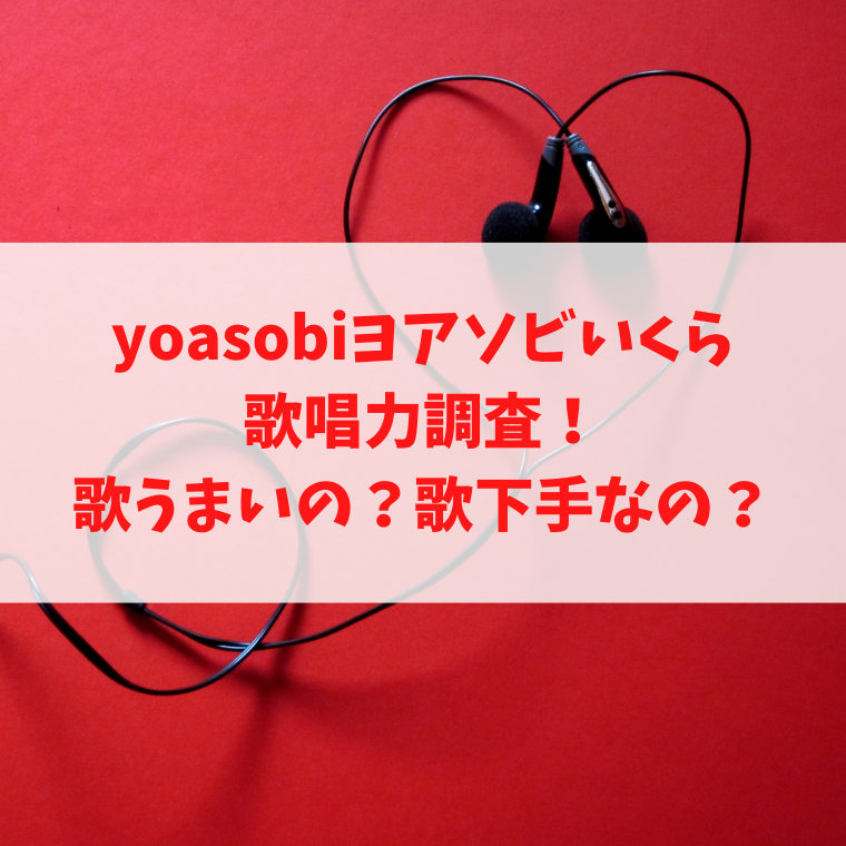 yoasobi(ヨアソビ)ikura(いくら)の歌唱力調査！歌うまいの？歌下手なの？